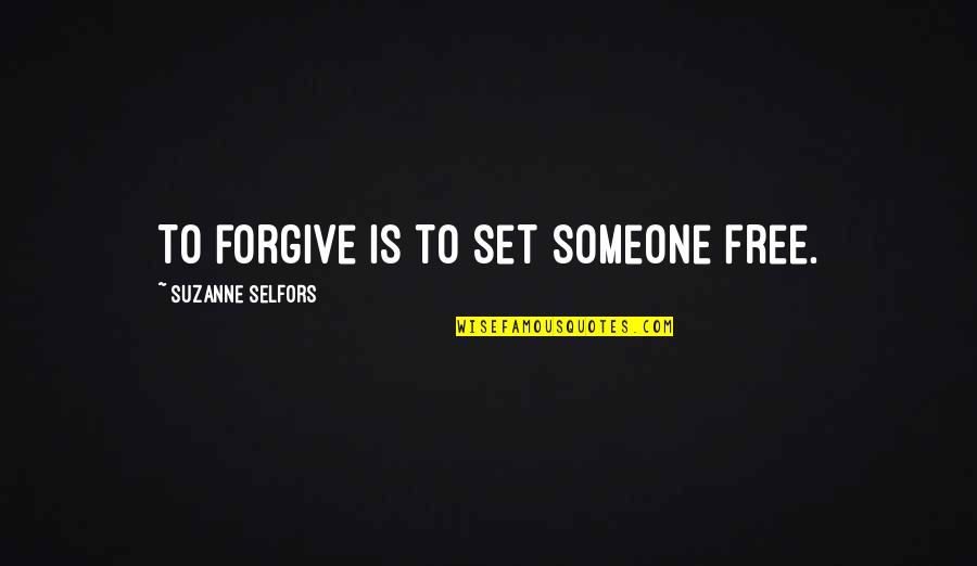 Forgive Someone Quotes By Suzanne Selfors: To forgive is to set someone free.