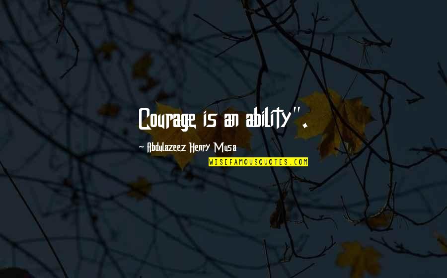 Forgive The One Who Hurt You Quotes By Abdulazeez Henry Musa: Courage is an ability".