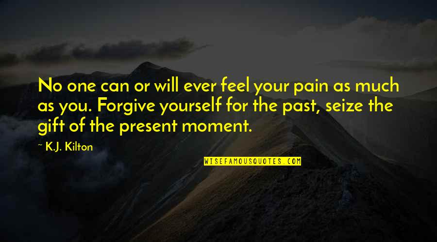 Forgive The Past Quotes By K.J. Kilton: No one can or will ever feel your
