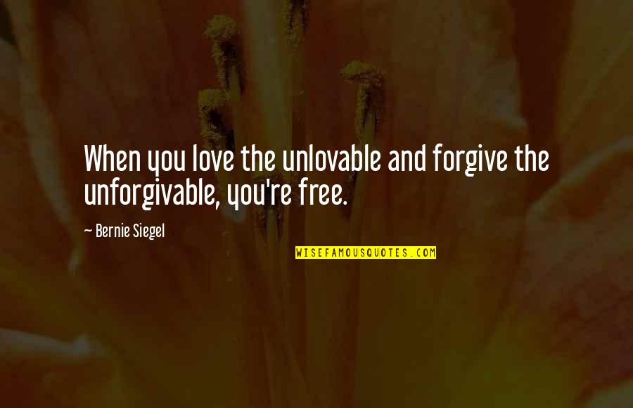 Forgive The Unforgivable Quotes By Bernie Siegel: When you love the unlovable and forgive the