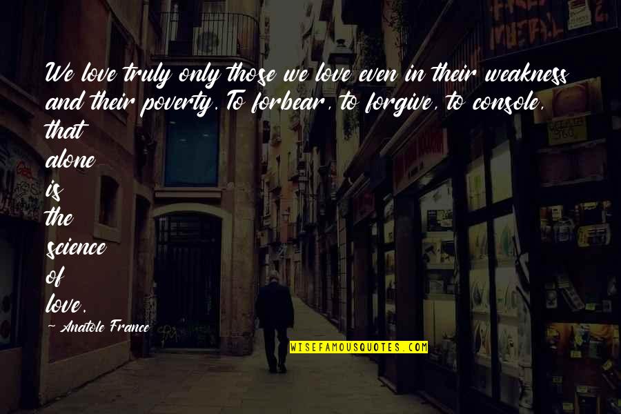 Forgive Those Quotes By Anatole France: We love truly only those we love even