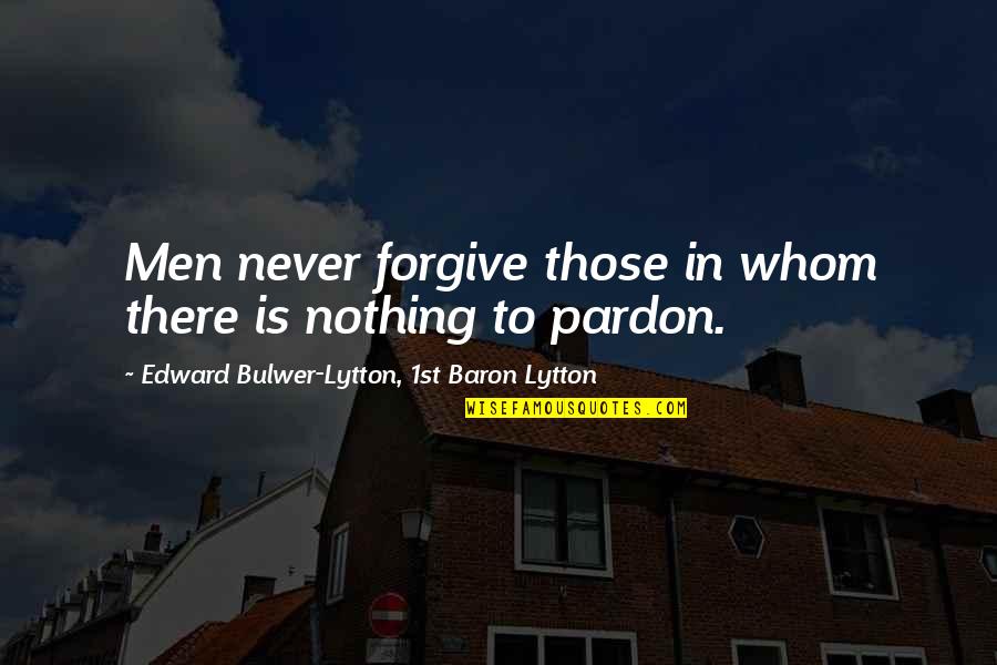 Forgive Those Quotes By Edward Bulwer-Lytton, 1st Baron Lytton: Men never forgive those in whom there is