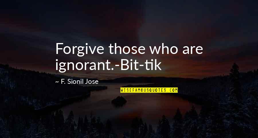 Forgive Those Quotes By F. Sionil Jose: Forgive those who are ignorant.-Bit-tik