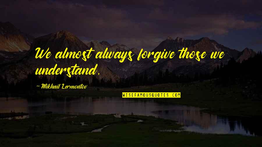 Forgive Those Quotes By Mikhail Lermontov: We almost always forgive those we understand.