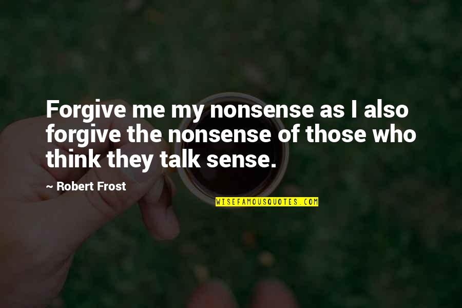 Forgive Those Quotes By Robert Frost: Forgive me my nonsense as I also forgive