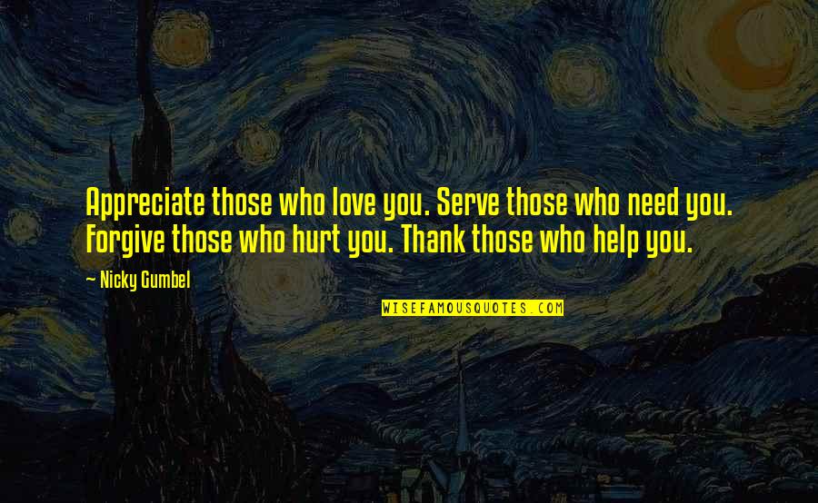 Forgive Those Who Hurt Us Quotes By Nicky Gumbel: Appreciate those who love you. Serve those who