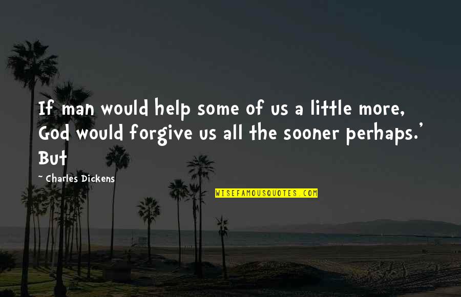 Forgive Us God Quotes By Charles Dickens: If man would help some of us a Forgive Us God Quotes By Charles Dickens: If man would help some of us a