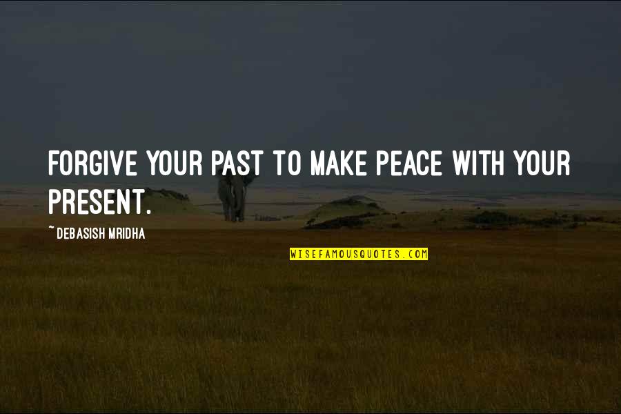 Forgive With Love Quotes By Debasish Mridha: Forgive your past to make peace with your
