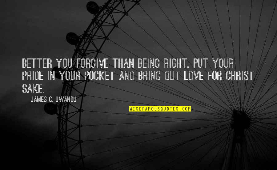 Forgive With Love Quotes By James C. Uwandu: Better you forgive than being right. Put your