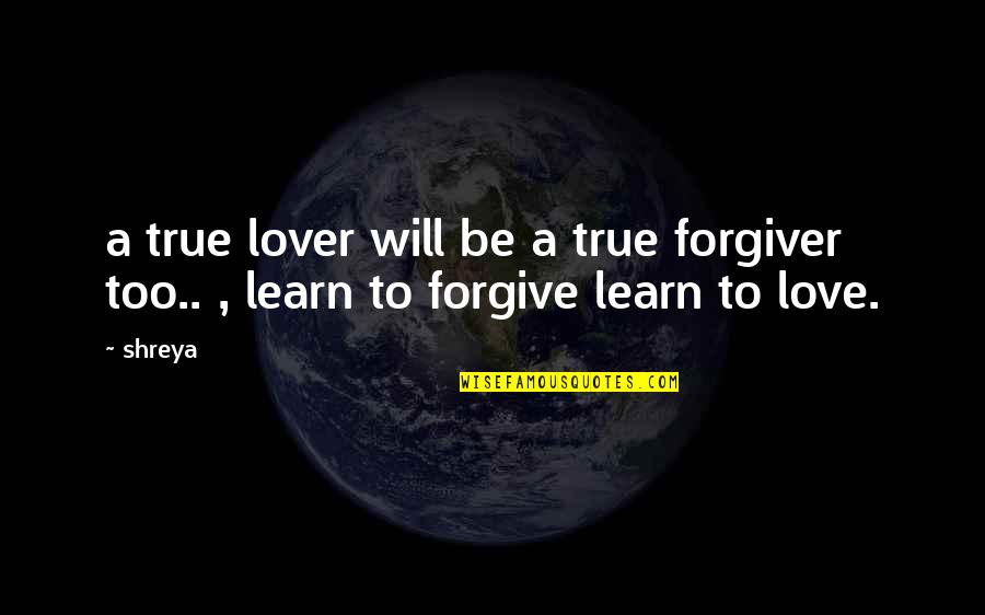 Forgive With Love Quotes By Shreya: a true lover will be a true forgiver