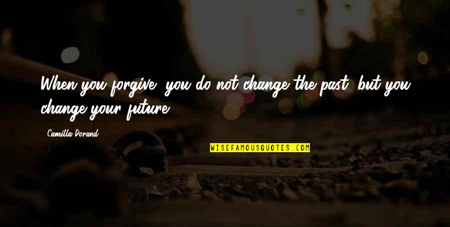 Forgive Your Past Quotes By Camilla Dorand: When you forgive, you do not change the