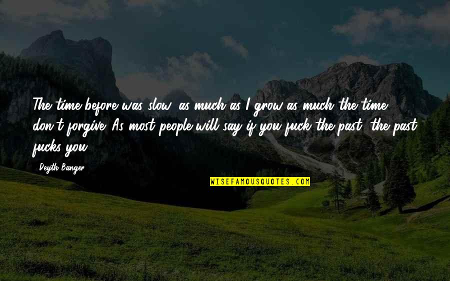 Forgive Your Past Quotes By Deyth Banger: The time before was slow, as much as Forgive Your Past Quotes By Deyth Banger: The time before was slow, as much as