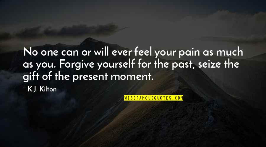 Forgive Your Past Quotes By K.J. Kilton: No one can or will ever feel your Forgive Your Past Quotes By K.J. Kilton: No one can or will ever feel your
