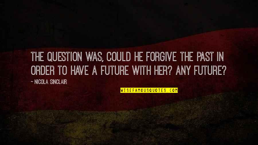 Forgive Your Past Quotes By Nicola Sinclair: The question was, could he forgive the past Forgive Your Past Quotes By Nicola Sinclair: The question was, could he forgive the past