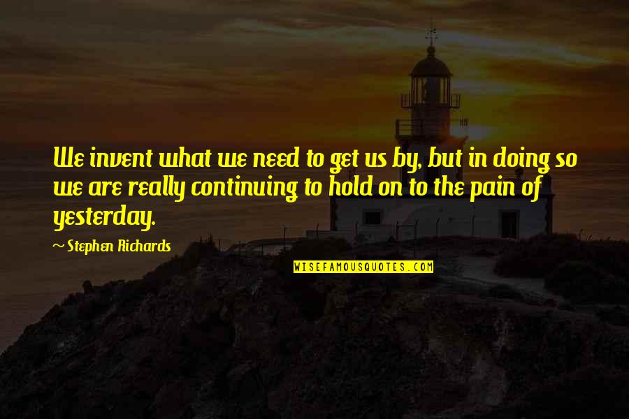 Forgive Your Past Quotes By Stephen Richards: We invent what we need to get us Forgive Your Past Quotes By Stephen Richards: We invent what we need to get us
