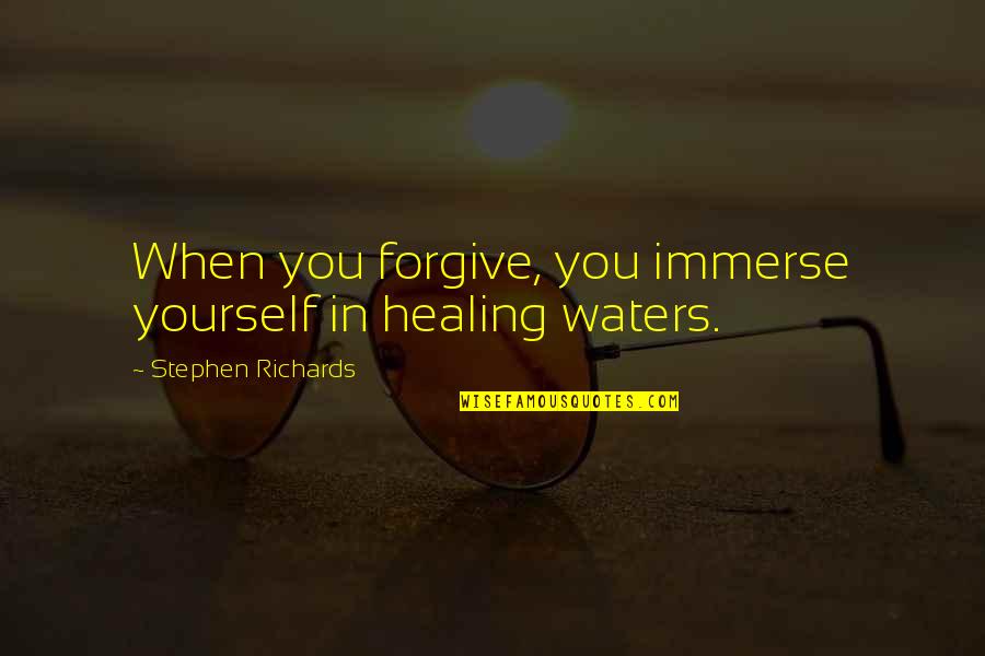 Forgive Your Past Quotes By Stephen Richards: When you forgive, you immerse yourself in healing Forgive Your Past Quotes By Stephen Richards: When you forgive, you immerse yourself in healing