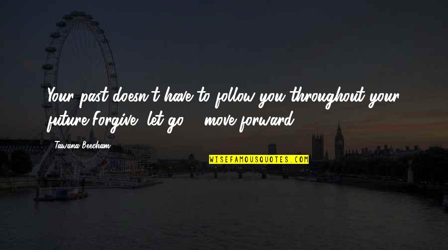 Forgive Your Past Quotes By Tawana Beecham: Your past doesn't have to follow you throughout Forgive Your Past Quotes By Tawana Beecham: Your past doesn't have to follow you throughout