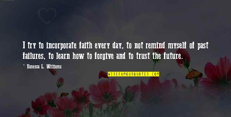 Forgive Your Past Quotes By Vanessa L. Williams: I try to incorporate faith every day, to Forgive Your Past Quotes By Vanessa L. Williams: I try to incorporate faith every day, to