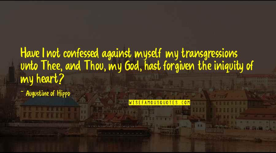 Forgiven By God Quotes By Augustine Of Hippo: Have I not confessed against myself my transgressions