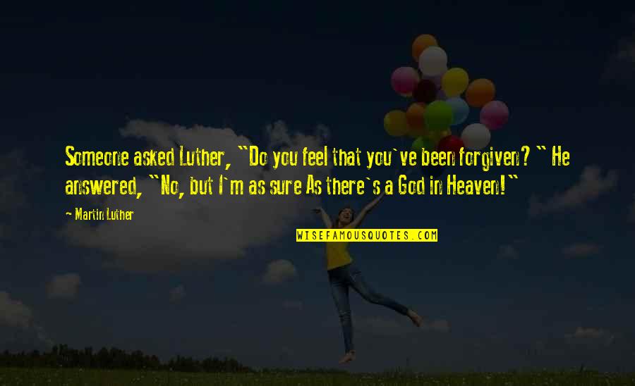 Forgiven By God Quotes By Martin Luther: Someone asked Luther, "Do you feel that you've