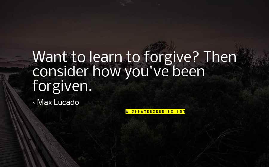 Forgiven By God Quotes By Max Lucado: Want to learn to forgive? Then consider how