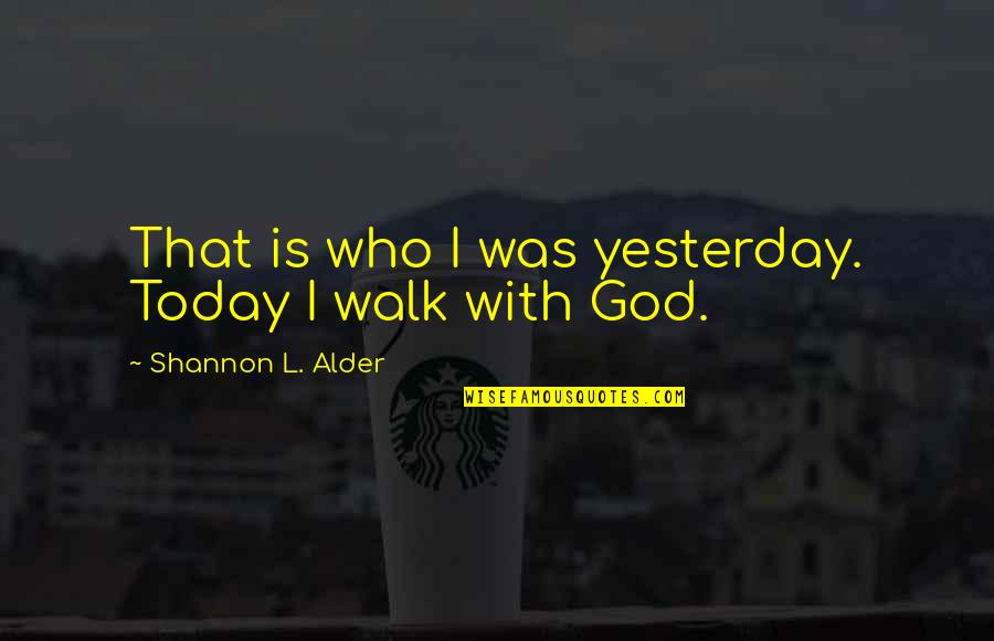 Forgiven By God Quotes By Shannon L. Alder: That is who I was yesterday. Today I