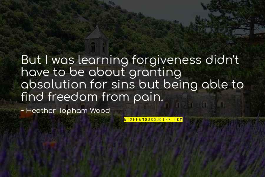 Forgiveness About Love Quotes By Heather Topham Wood: But I was learning forgiveness didn't have to