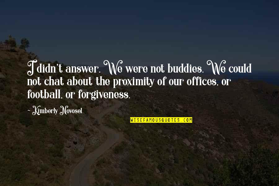 Forgiveness About Love Quotes By Kimberly Novosel: I didn't answer. We were not buddies. We