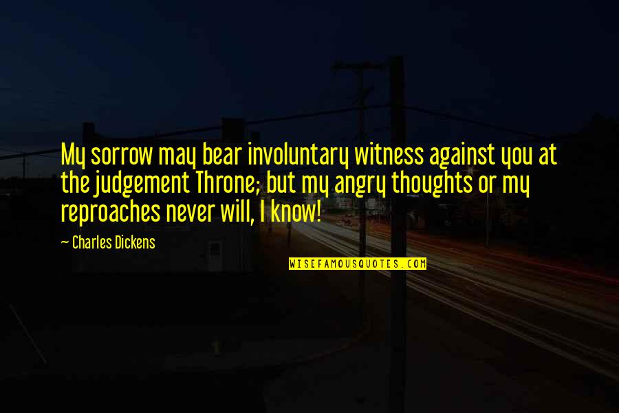 Forgiveness And Anger Quotes By Charles Dickens: My sorrow may bear involuntary witness against you