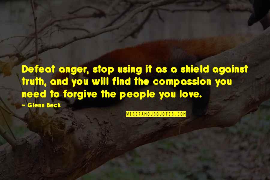 Forgiveness And Anger Quotes By Glenn Beck: Defeat anger, stop using it as a shield