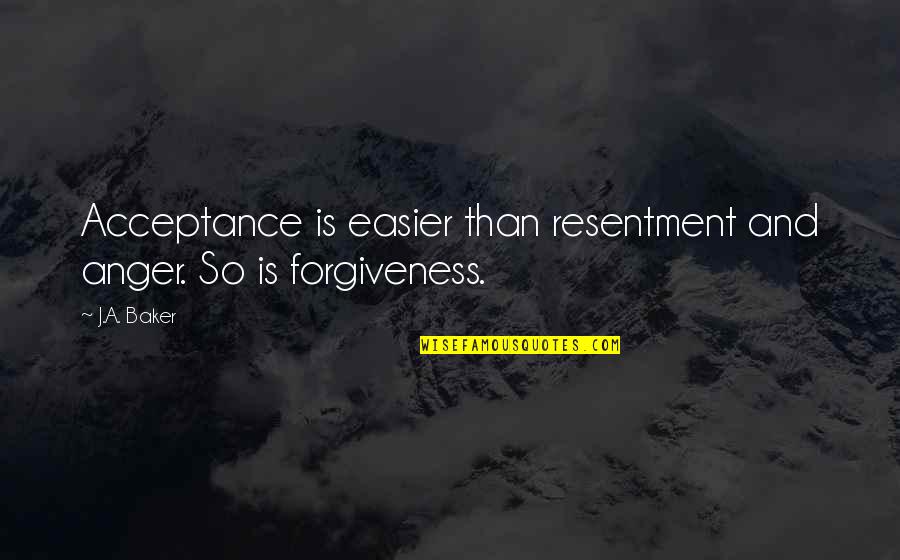 Forgiveness And Anger Quotes By J.A. Baker: Acceptance is easier than resentment and anger. So