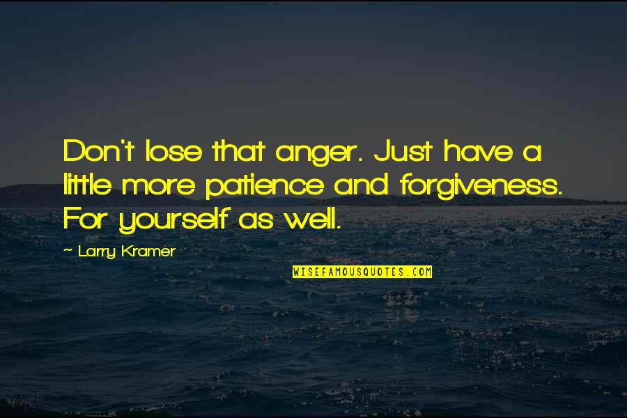 Forgiveness And Anger Quotes By Larry Kramer: Don't lose that anger. Just have a little