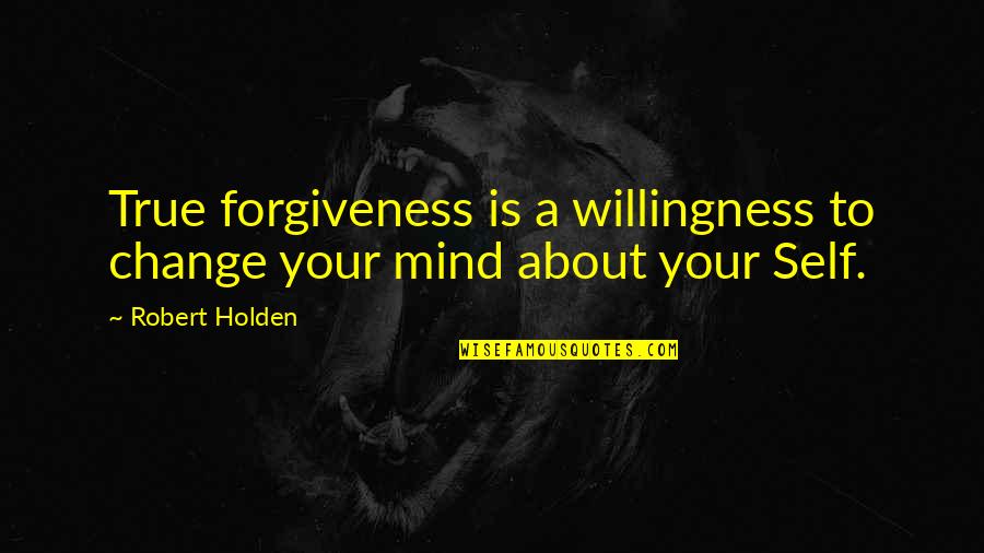Forgiveness And Change Quotes By Robert Holden: True forgiveness is a willingness to change your