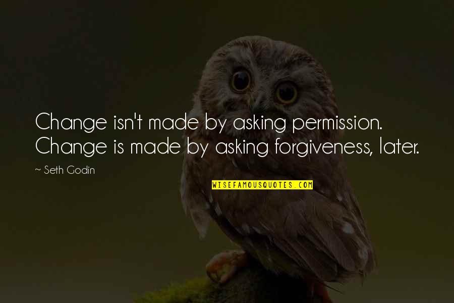 Forgiveness And Change Quotes By Seth Godin: Change isn't made by asking permission. Change is