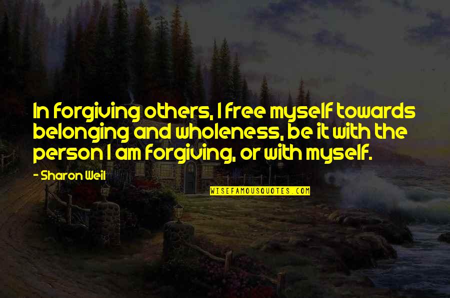Forgiveness And Change Quotes By Sharon Weil: In forgiving others, I free myself towards belonging