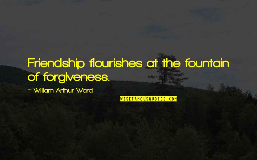 Forgiveness And Friendship Quotes By William Arthur Ward: Friendship flourishes at the fountain of forgiveness.