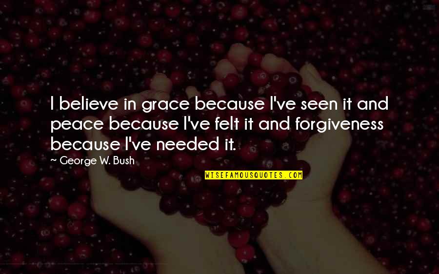 Forgiveness And Grace Quotes By George W. Bush: I believe in grace because I've seen it