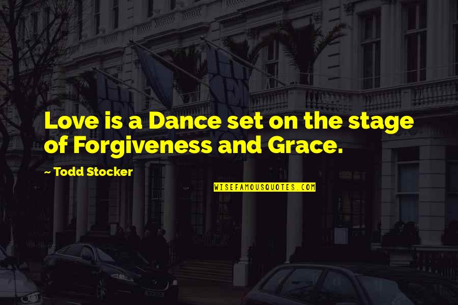 Forgiveness And Grace Quotes By Todd Stocker: Love is a Dance set on the stage