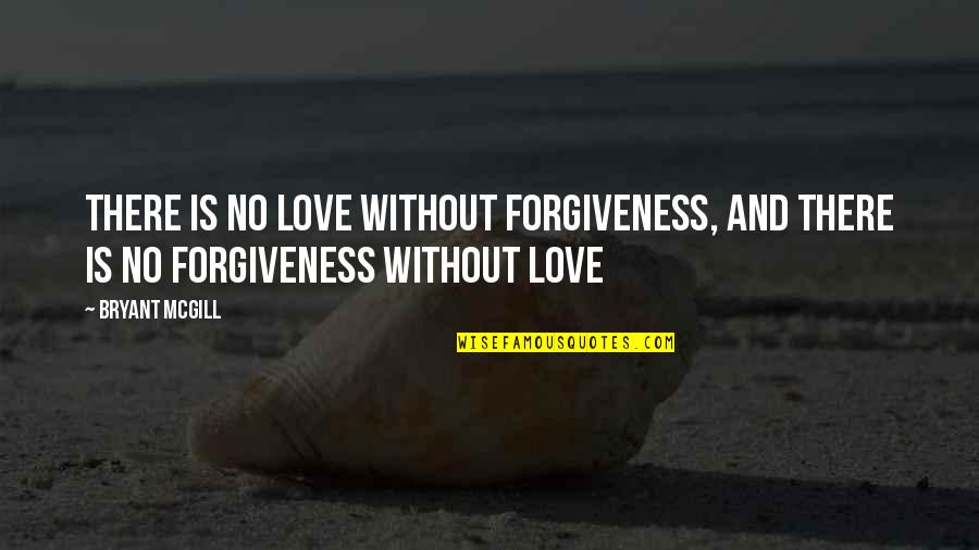 Forgiveness And Love Quotes By Bryant McGill: There is no love without forgiveness, and there