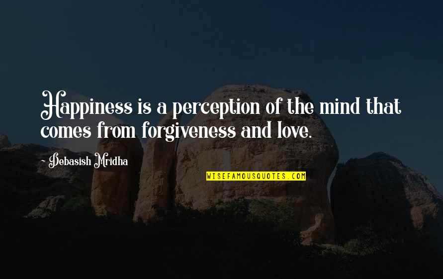 Forgiveness And Love Quotes By Debasish Mridha: Happiness is a perception of the mind that