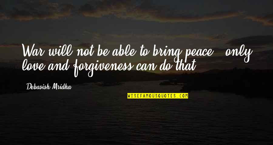 Forgiveness And Love Quotes By Debasish Mridha: War will not be able to bring peace