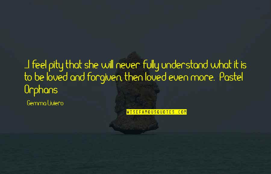 Forgiveness And Love Quotes By Gemma Liviero: ...I feel pity that she will never fully