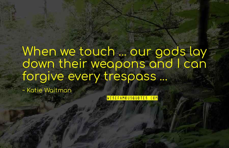 Forgiveness And Love Quotes By Katie Waitman: When we touch ... our gods lay down