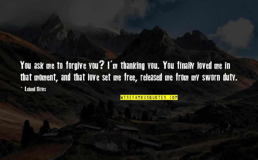 Forgiveness And Love Quotes By Leland Dirks: You ask me to forgive you? I'm thanking