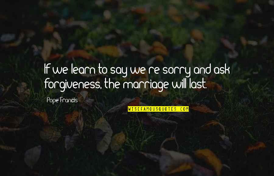 Forgiveness And Marriage Quotes By Pope Francis: If we learn to say we're sorry and