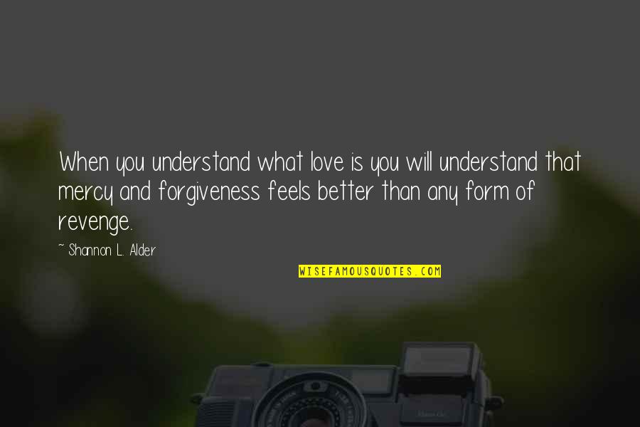 Forgiveness And Mercy Quotes By Shannon L. Alder: When you understand what love is you will