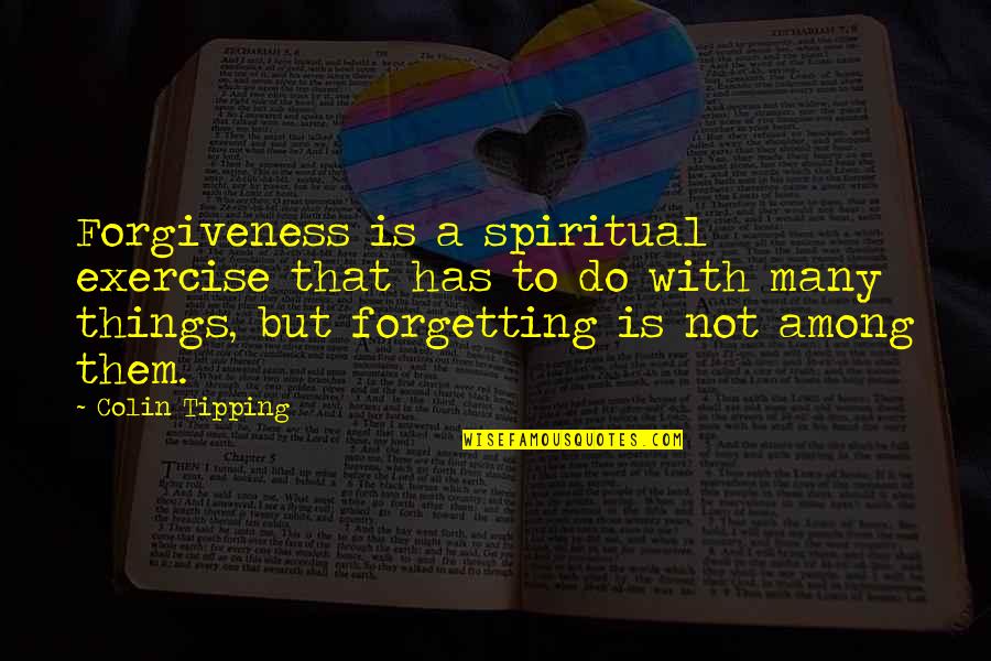 Forgiveness And Not Forgetting Quotes By Colin Tipping: Forgiveness is a spiritual exercise that has to