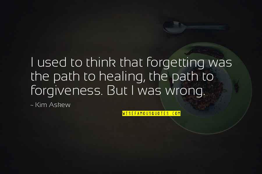 Forgiveness And Not Forgetting Quotes By Kim Askew: I used to think that forgetting was the