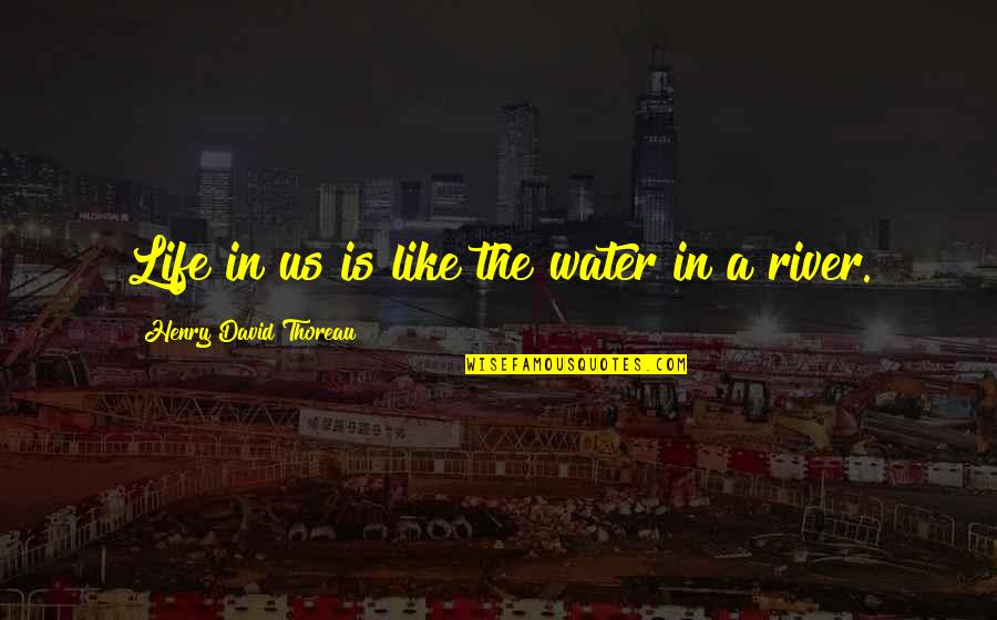 Forgiveness And Other Acts Of Love Quotes By Henry David Thoreau: Life in us is like the water in