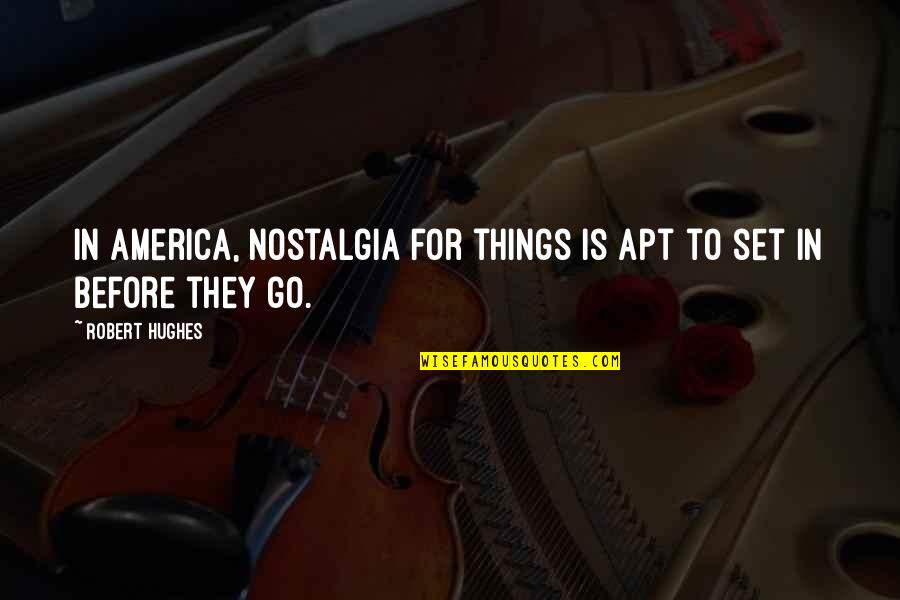 Forgiveness And Other Acts Of Love Quotes By Robert Hughes: In America, nostalgia for things is apt to
